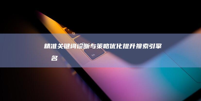 精准关键词诊断与策略优化：提升搜索引擎排名